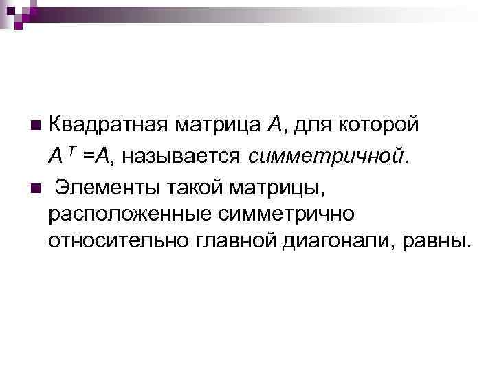 Квадратная матрица A, для которой A T =A, называется симметричной. n Элементы такой матрицы,