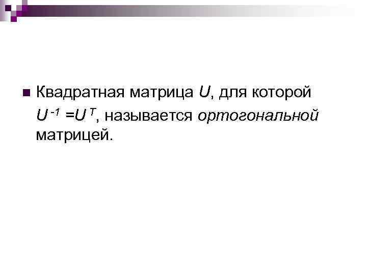 n Квадратная матрица U, для которой U -1 =U T, называется ортогональной матрицей. 