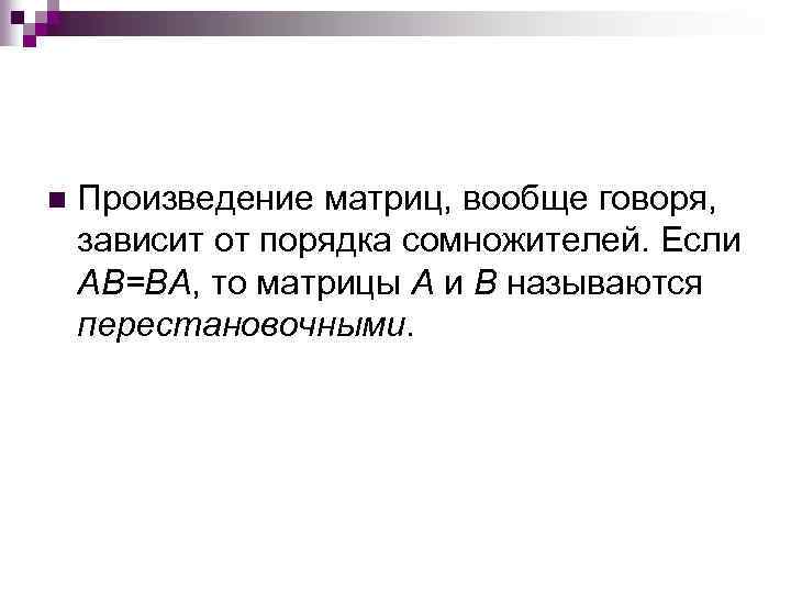 n Произведение матриц, вообще говоря, зависит от порядка сомножителей. Если AB=BA, то матрицы A