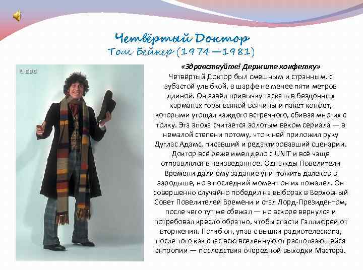 Четвёртый Доктор Том Бейкер (1974— 1981) «Здравствуйте! Держите конфетку» Четвёртый Доктор был смешным и