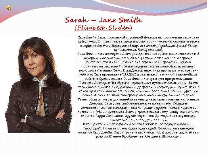 Sarah – Jane Smith (Elisabeth Sladen) Сара Джейн была постоянной спутницей Доктора на протяжении