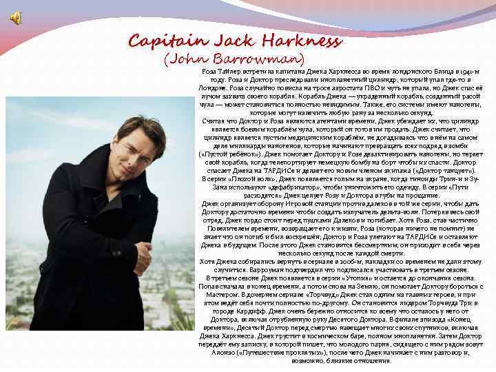Capitain Jack Harkness (John Barrowman) Роза Тайлер встретила капитана Джека Харкнесса во время лондонского