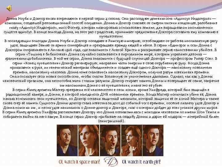 Донна Ноубл и Доктор вновь встречаются в первой серии 4 сезона. Они расследуют деятельность