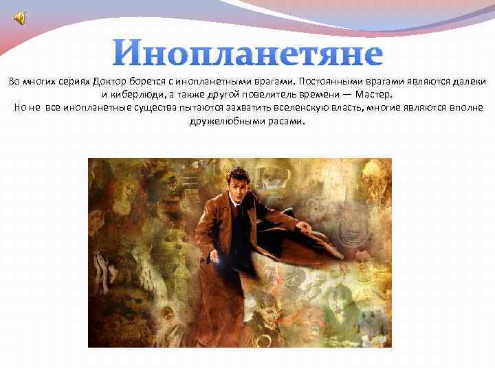 Инопланетяне Во многих сериях Доктор борется с инопланетными врагами. Постоянными врагами являются далеки и