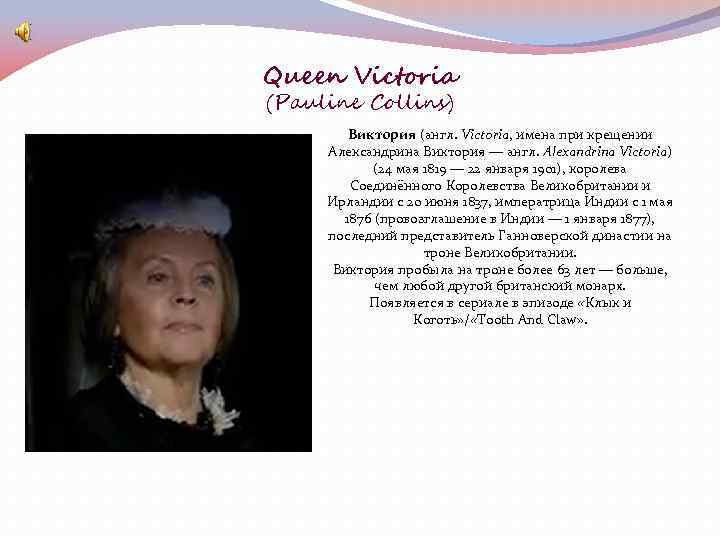 Queen Victoria (Pauline Collins) Виктория (англ. Victoria, имена при крещении Александрина Виктория — англ.