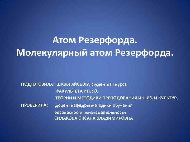 Атом Резерфорда. Молекулярный атом Резерфорда. ПОДГОТОВИЛА: ШАВЫ АЙСЫЛУ, студентка I курса ФАКУЛЬТЕТА ИН. ЯЗ.