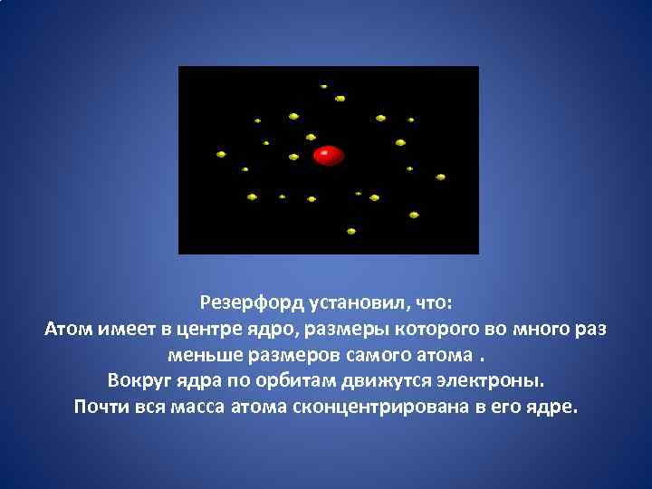 Резерфорд установил, что: Атом имеет в центре ядро, размеры которого во много раз меньше