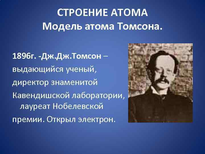 СТРОЕНИЕ АТОМА Модель атома Томсона. 1896 г. -Дж. Томсон – выдающийся ученый, директор знаменитой