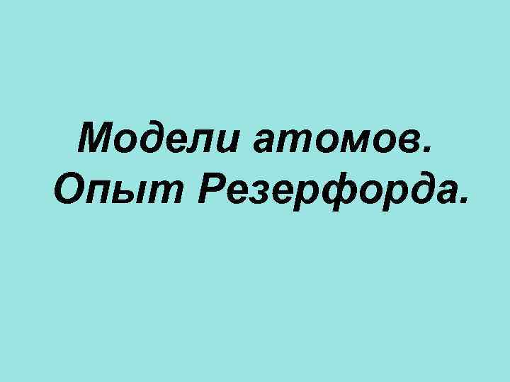 Модели атомов. Опыт Резерфорда. 