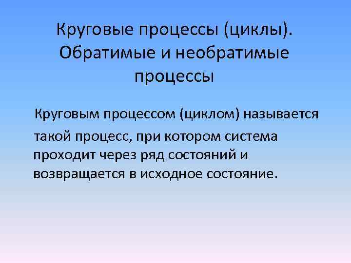 Круговые процессы (циклы). Обратимые и необратимые процессы Круговым процессом (циклом) называется такой процесс, при