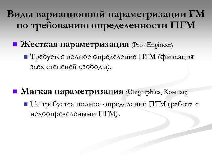Виды вариационной параметризации ГМ по требованию определенности ПГМ n Жесткая параметризация (Pro/Engineer) n n