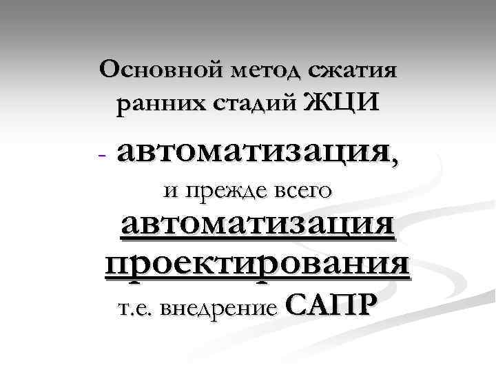 Основной метод сжатия ранних стадий ЖЦИ - автоматизация, и прежде всего автоматизация проектирования т.