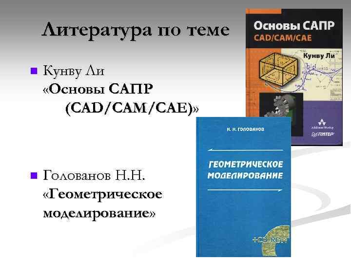 Литература по теме n Кунву Ли «Основы САПР (CAD/CAM/CAE)» n Голованов Н. Н. «Геометрическое