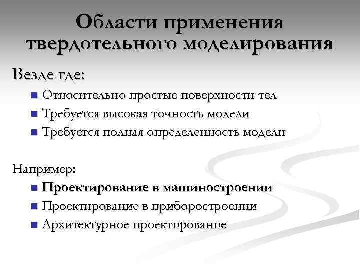 Области применения твердотельного моделирования Везде где: Относительно простые поверхности тел n Требуется высокая точность