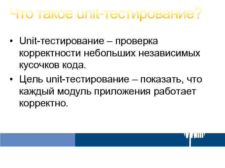  • Unit-тестирование – проверка корректности небольших независимых кусочков кода. • Цель unit-тестирование –