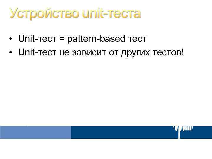  • Unit-тест = pattern-based тест • Unit-тест не зависит от других тестов! 