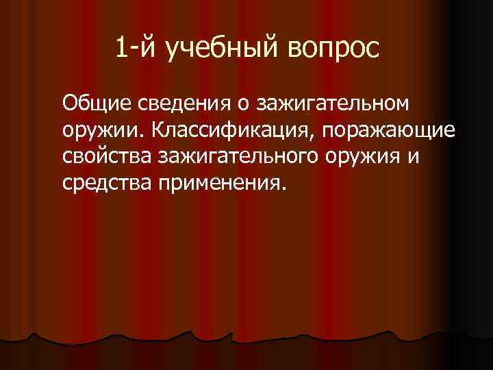 1 -й учебный вопрос Общие сведения о зажигательном оружии. Классификация, поражающие свойства зажигательного оружия