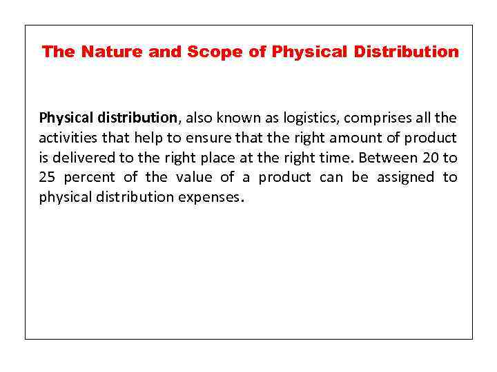 The Nature and Scope of Physical Distribution Physical distribution, also known as logistics, comprises