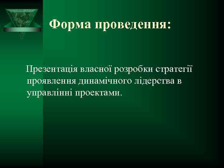 Форма проведення: Презентація власної розробки стратегії проявлення динамічного лідерства в управлінні проектами. 