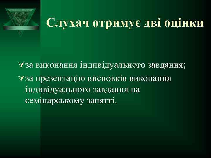 Слухач отримує дві оцінки Ú за виконання індивідуального завдання; Ú за презентацію висновків виконання