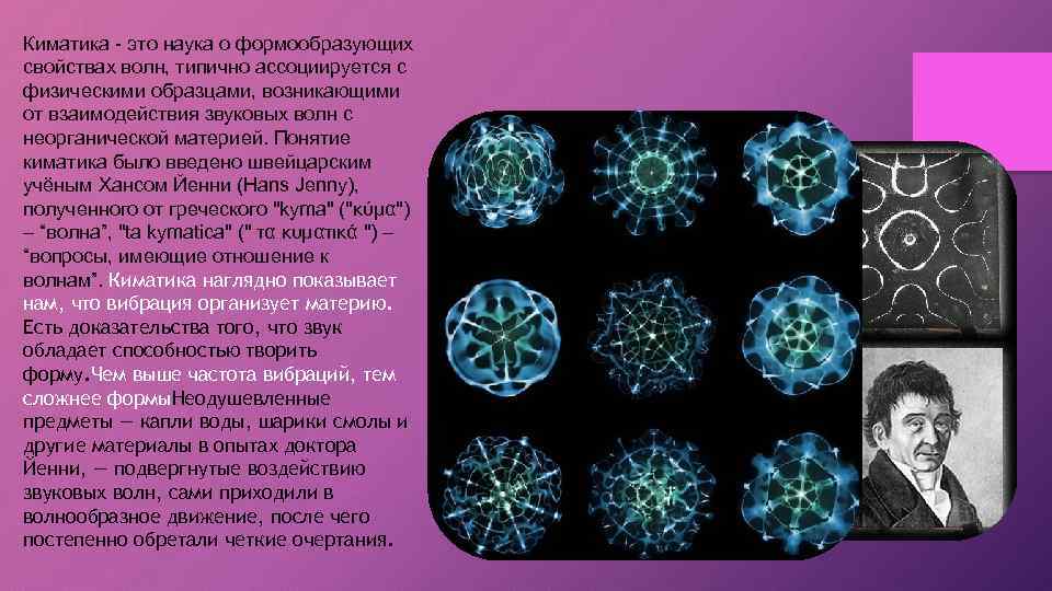 Киматика - это наука о формообразующих свойствах волн, типично ассоциируется с физическими образцами, возникающими