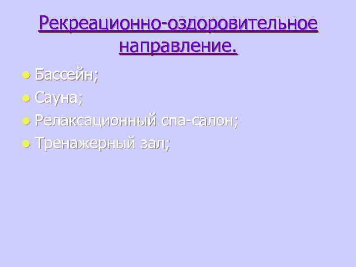Рекреационно-оздоровительное направление. l Бассейн; l Сауна; l Релаксационный спа-салон; l Тренажерный зал; 