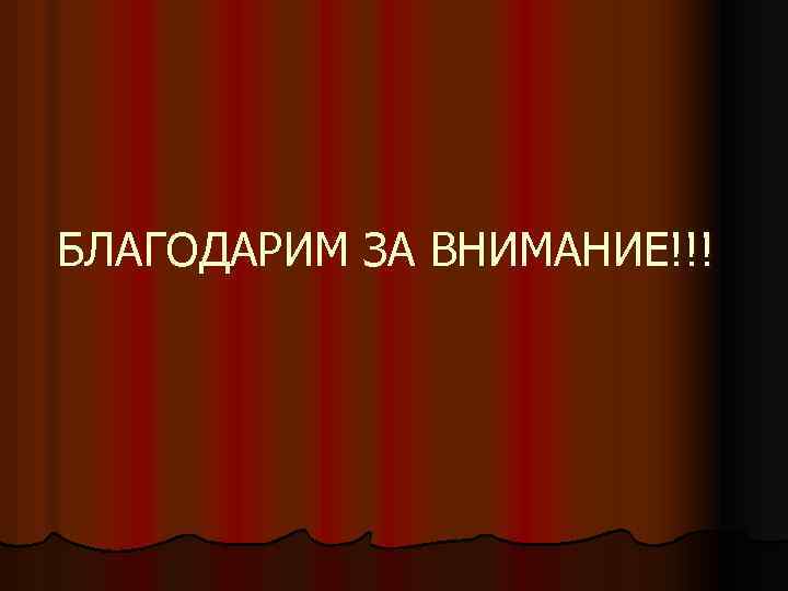 БЛАГОДАРИМ ЗА ВНИМАНИЕ!!! 