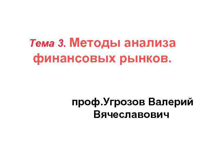 Тема 3. Методы анализа финансовых рынков. проф. Угрозов Валерий Вячеславович 