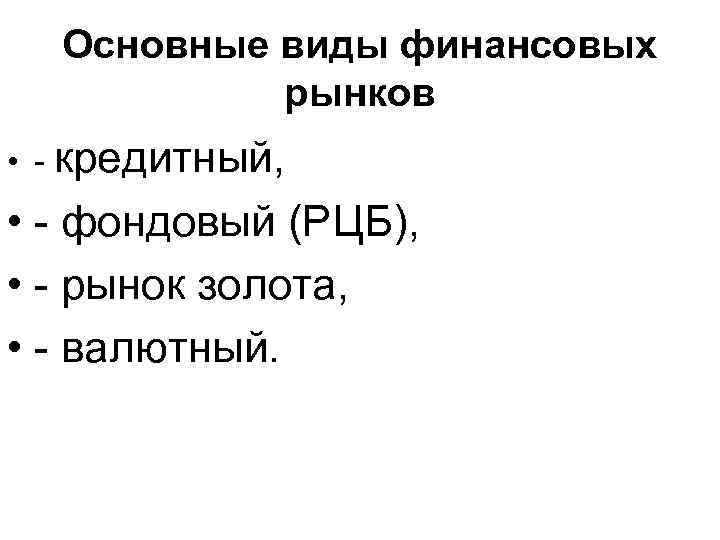 Основные виды финансовых рынков • - кредитный, • - фондовый (РЦБ), • - рынок