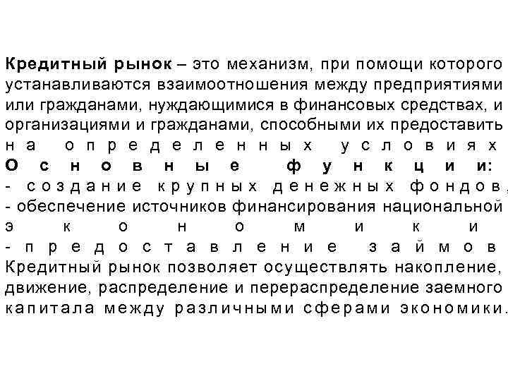 Кредитный рынок – это механизм, при помощи которого устанавливаются взаимоотношения между предприятиями или гражданами,