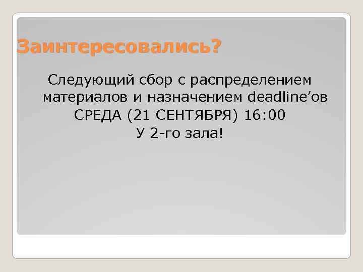 Заинтересовались? Следующий сбор с распределением материалов и назначением deadline’ов СРЕДА (21 СЕНТЯБРЯ) 16: 00