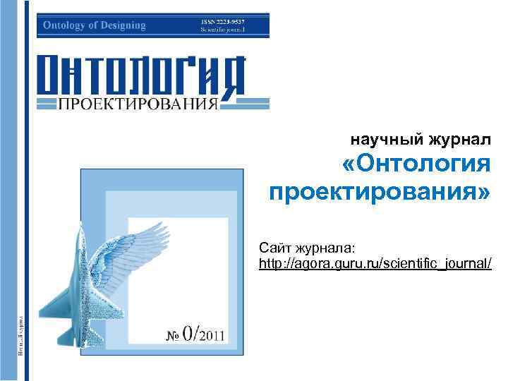 научный журнал «Онтология проектирования» Сайт журнала: http: //agora. guru. ru/scientific_journal/ 