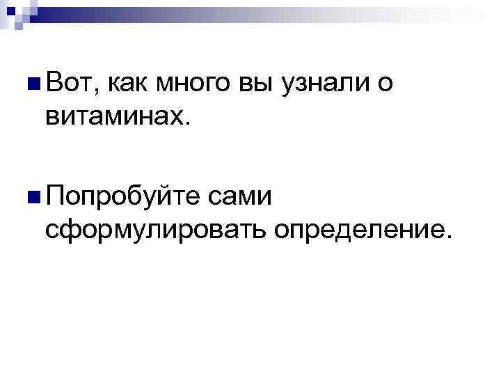 n Вот, как много вы узнали о витаминах. n Попробуйте сами сформулировать определение. 