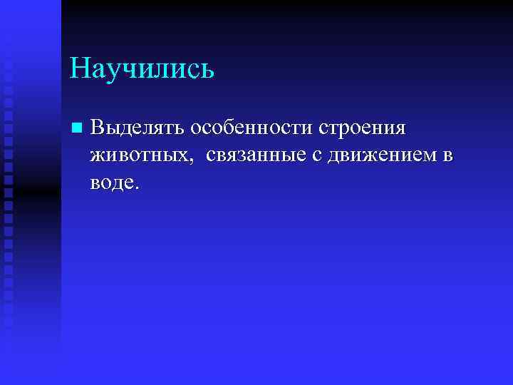 Научились n Выделять особенности строения животных, связанные с движением в воде. 