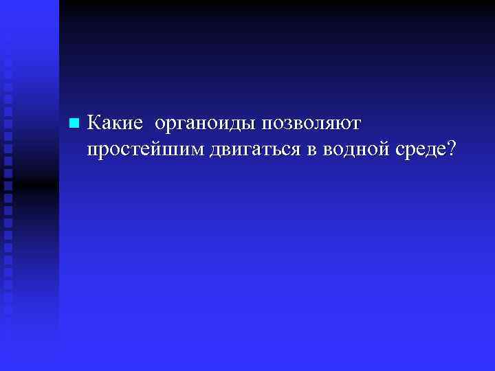  n Какие органоиды позволяют простейшим двигаться в водной среде? 