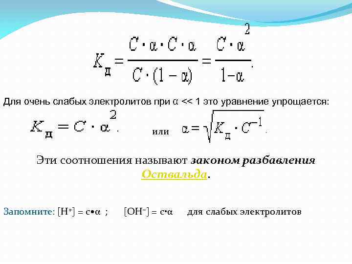 Для очень слабых электролитов при α << 1 это уравнение упрощается: или Эти соотношения