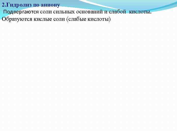 2. Гидролиз по аниону Подвергаются соли сильных оснований и слабой кислоты. Образуются кислые соли