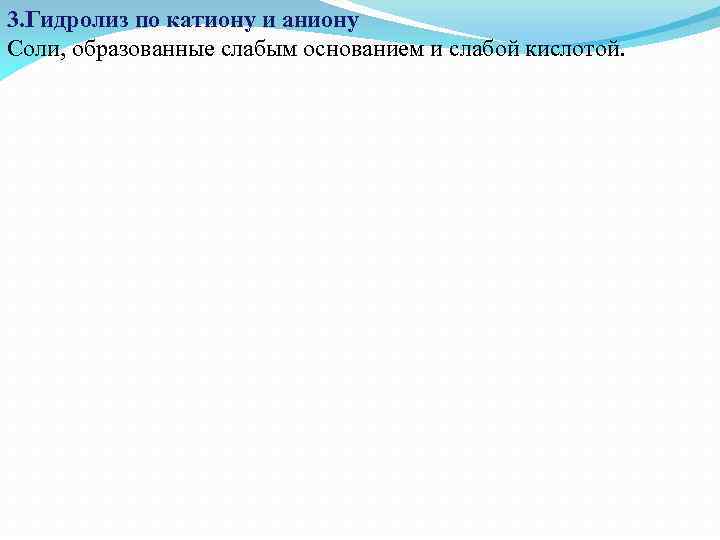 3. Гидролиз по катиону и аниону Соли, образованные слабым основанием и слабой кислотой. 