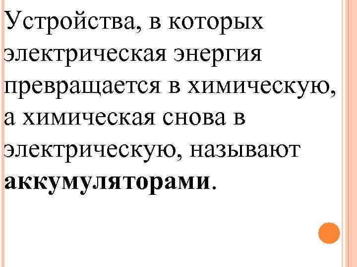 Устройства, в которых электрическая энергия превращается в химическую, а химическая снова в электрическую, называют