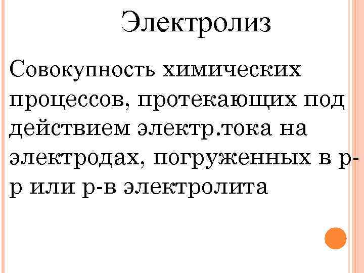 Электролиз Совокупность химических процессов, протекающих под действием электр. тока на электродах, погруженных в рр