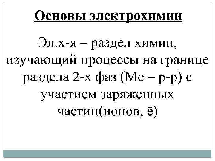 Основы электрохимии Эл. х-я – раздел химии, изучающий процессы на границе раздела 2 -х