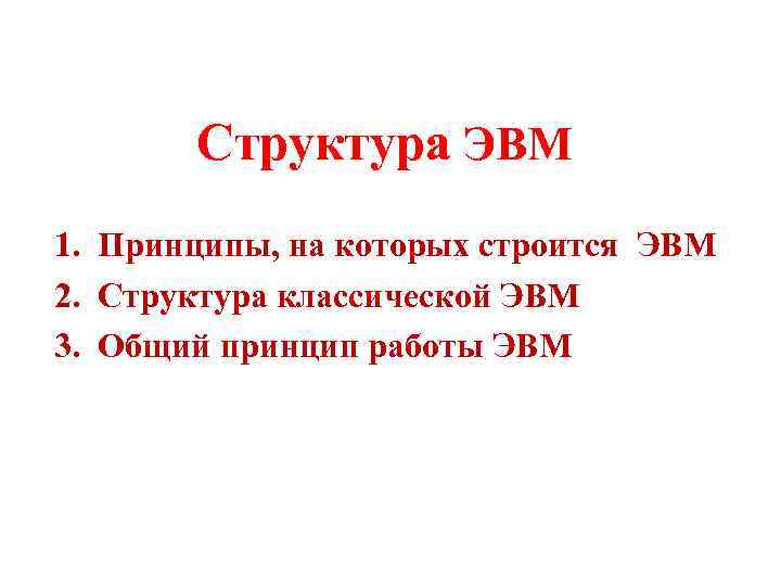 Структура ЭВМ 1. Принципы, на которых строится ЭВМ 2. Структура классической ЭВМ 3. Общий