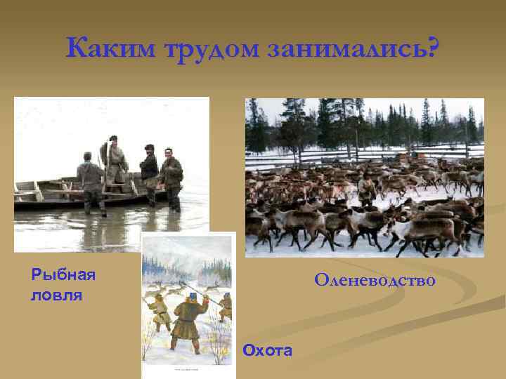 Каким трудом занимались? Рыбная ловля Оленеводство Охота 