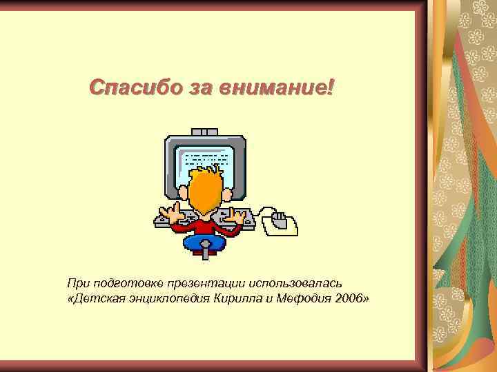 Спасибо за внимание! При подготовке презентации использовалась «Детская энциклопедия Кирилла и Мефодия 2006» 