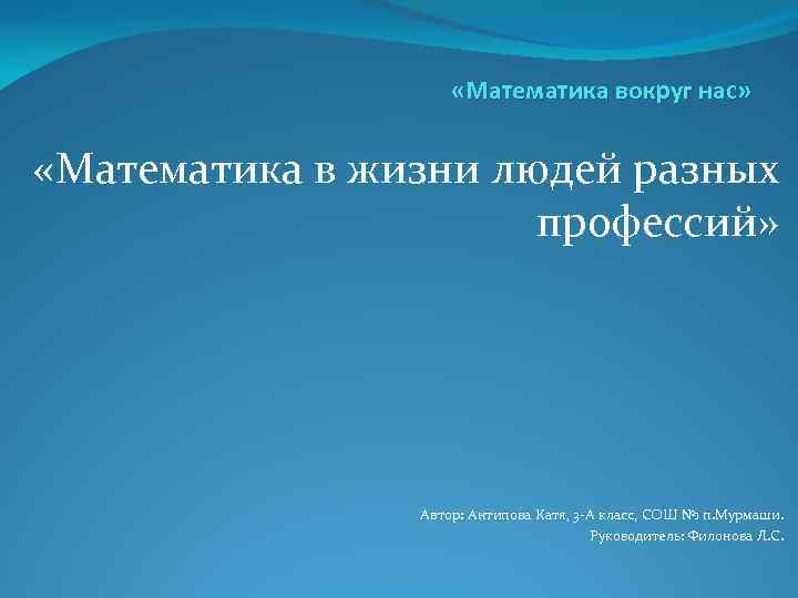  «Математика вокруг нас» «Математика в жизни людей разных профессий» Автор: Антипова Катя, 3