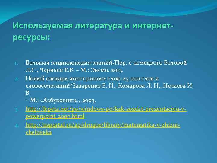 Используемая литература и интернетресурсы: 1. 2. 3. 4. Большая энциклопедия знаний/Пер. с немецкого Беловой