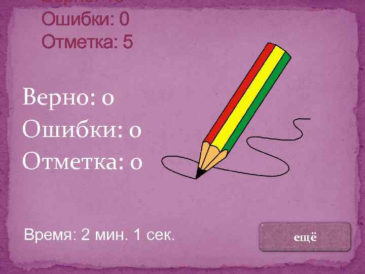 Верно: 13 Ошибки: 0 Отметка: 5 Верно: 0 Ошибки: 0 Отметка: 0 Время: 2