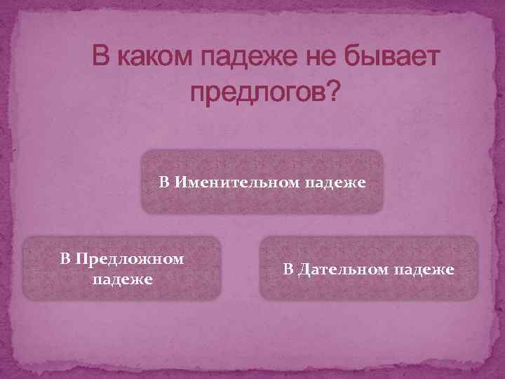 В каком падеже не бывает предлогов? В Именительном падеже В Предложном падеже В Дательном