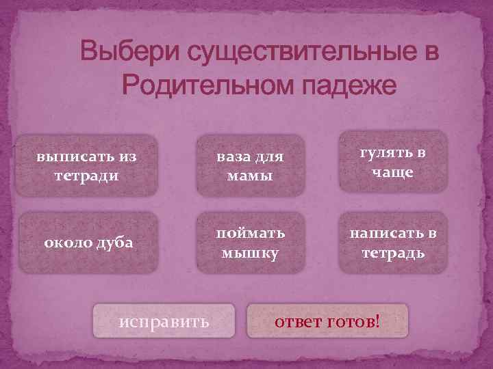 Выбери существительные в Родительном падеже выписать из тетради ваза для мамы гулять в чаще