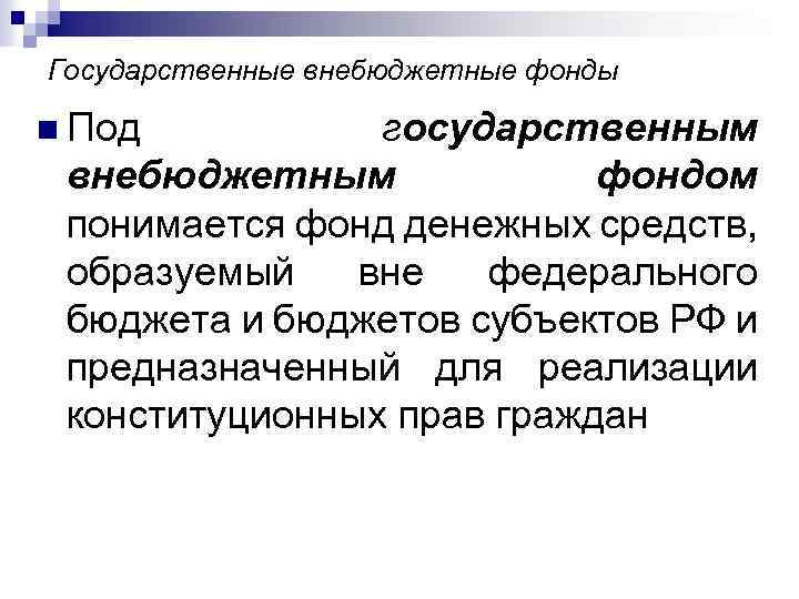 Государственные внебюджетные фонды n Под государственным внебюджетным фондом понимается фонд денежных средств, образуемый вне